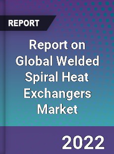 Report on Global Welded Spiral Heat Exchangers Market