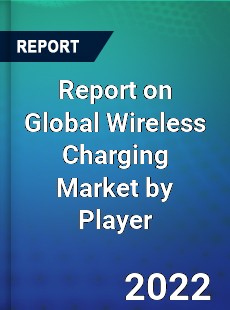 Report on Global Wireless Charging Market by Player