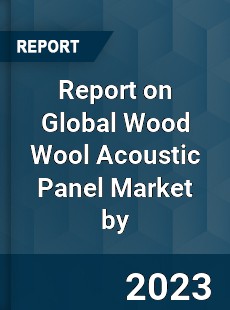 Report on Global Wood Wool Acoustic Panel Market by