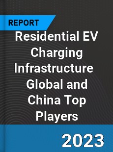 Residential EV Charging Infrastructure Global and China Top Players Market