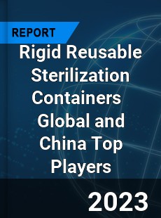 Rigid Reusable Sterilization Containers Global and China Top Players Market