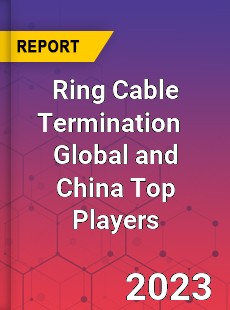 Ring Cable Termination Global and China Top Players Market