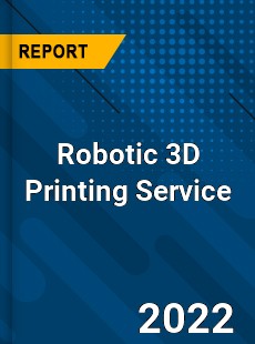Robotic 3D Printing Service Market