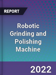 Robotic Grinding and Polishing Machine Market