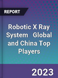 Robotic X Ray System Global and China Top Players Market