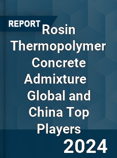 Rosin Thermopolymer Concrete Admixture Global and China Top Players Market