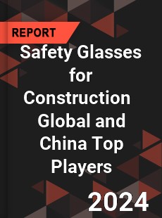Safety Glasses for Construction Global and China Top Players Market