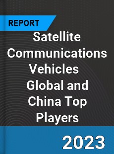 Satellite Communications Vehicles Global and China Top Players Market