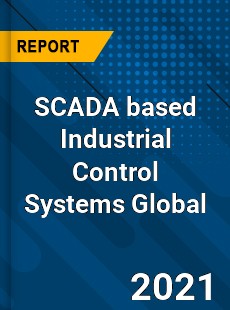 SCADA based Industrial Control Systems Global Market