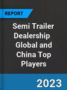 Semi Trailer Dealership Global and China Top Players Market
