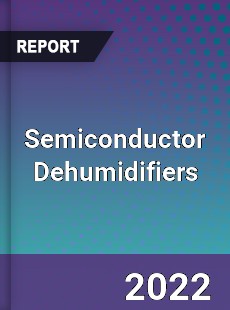 Semiconductor Dehumidifiers Market