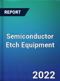 Semiconductor Etch Equipment Market