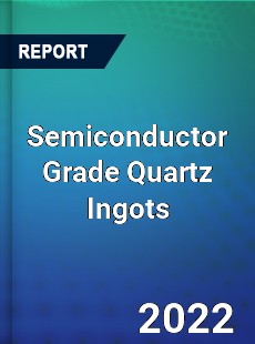Semiconductor Grade Quartz Ingots Market