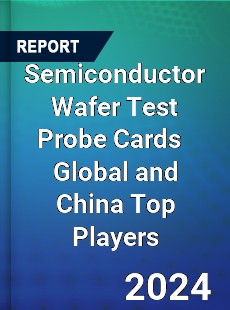 Semiconductor Wafer Test Probe Cards Global and China Top Players Market