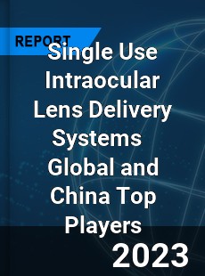 Single Use Intraocular Lens Delivery Systems Global and China Top Players Market