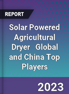 Solar Powered Agricultural Dryer Global and China Top Players Market