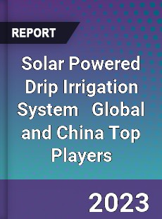 Solar Powered Drip Irrigation System Global and China Top Players Market