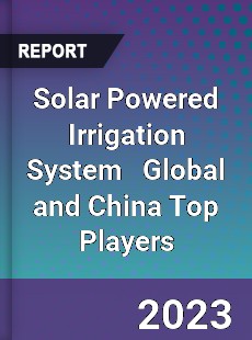 Solar Powered Irrigation System Global and China Top Players Market