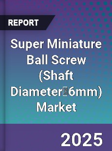 Global Super Miniature Ball Screw Industry