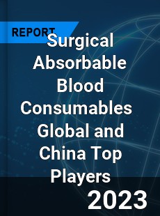 Surgical Absorbable Blood Consumables Global and China Top Players Market