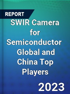 SWIR Camera for Semiconductor Global and China Top Players Market