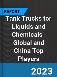 Tank Trucks for Liquids and Chemicals Global and China Top Players Market
