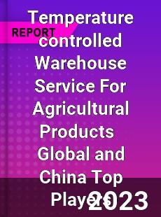 Temperature controlled Warehouse Service For Agricultural Products Global and China Top Players Market