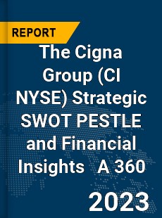 The Cigna Group Strategic SWOT PESTLE and Financial Insights A 360 Review