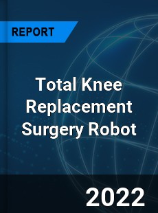 Total Knee Replacement Surgery Robot Market