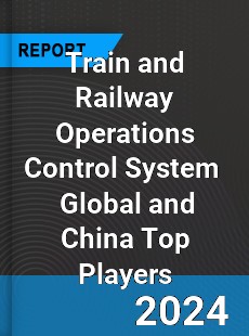 Train and Railway Operations Control System Global and China Top Players Market