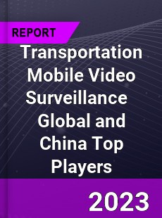 Transportation Mobile Video Surveillance Global and China Top Players Market
