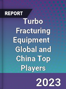 Turbo Fracturing Equipment Global and China Top Players Market