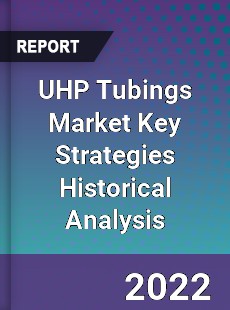 UHP Tubings Market Key Strategies Historical Analysis