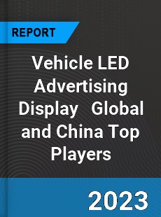 Vehicle LED Advertising Display Global and China Top Players Market