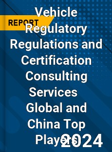 Vehicle Regulatory Regulations and Certification Consulting Services Global and China Top Players Market