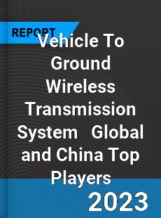 Vehicle To Ground Wireless Transmission System Global and China Top Players Market