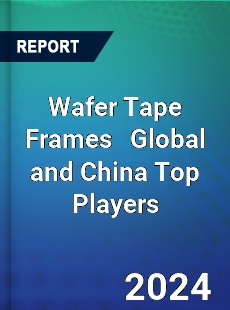 Wafer Tape Frames Global and China Top Players Market