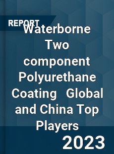 Waterborne Two component Polyurethane Coating Global and China Top Players Market