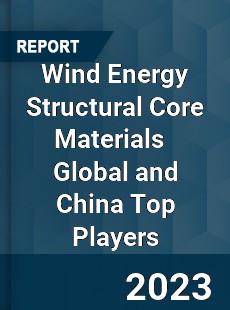 Wind Energy Structural Core Materials Global and China Top Players Market