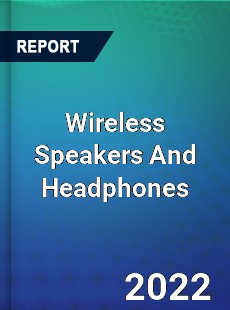 Wireless Speakers And Headphones Market