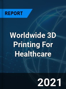 3D Printing For Healthcare Market