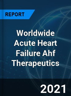 Worldwide Acute Heart Failure Ahf Therapeutics Market