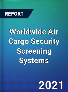 Worldwide Air Cargo Security Screening Systems Market