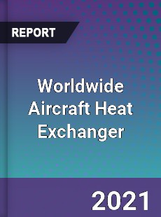 Worldwide Aircraft Heat Exchanger Market