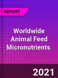 Worldwide Animal Feed Micronutrients Market