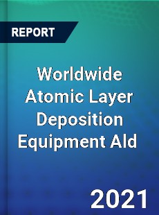 Worldwide Atomic Layer Deposition Equipment Ald Market
