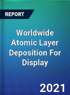 Worldwide Atomic Layer Deposition For Display Market