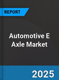 Automotive E Axle Market