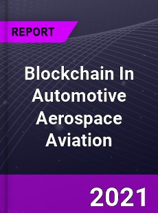Blockchain In Automotive Aerospace Aviation Market