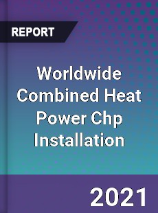 Worldwide Combined Heat Power Chp Installation Market